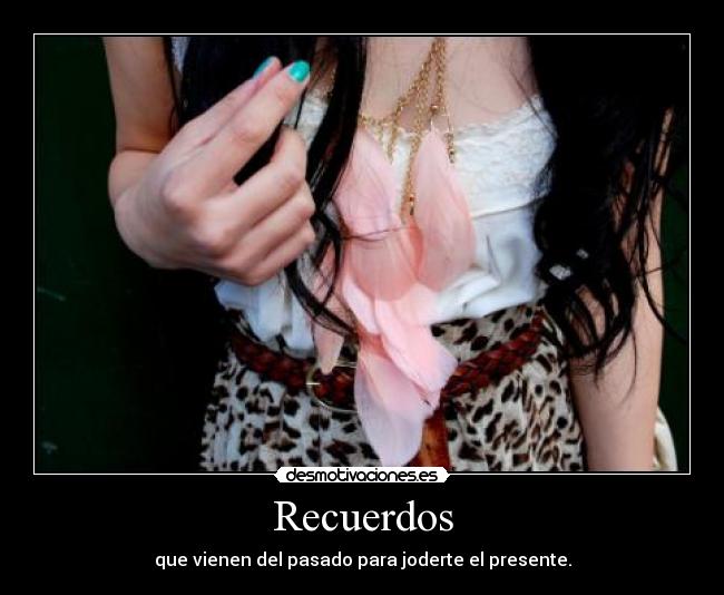 Recuerdos - que vienen del pasado para joderte el presente.