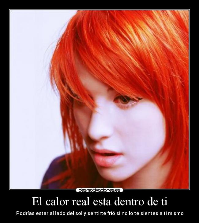 El calor real esta dentro de ti - Podrías estar al lado del sol y sentirte frió si no lo te sientes a ti mismo