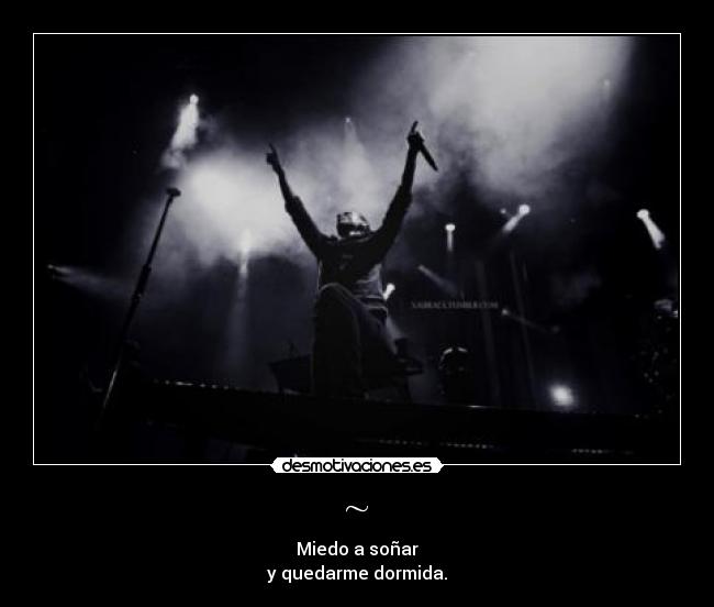 ~ - Miedo a soñar
y quedarme dormida.