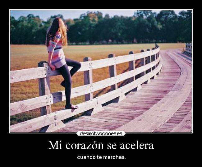 Mi corazón se acelera - cuando te marchas.
