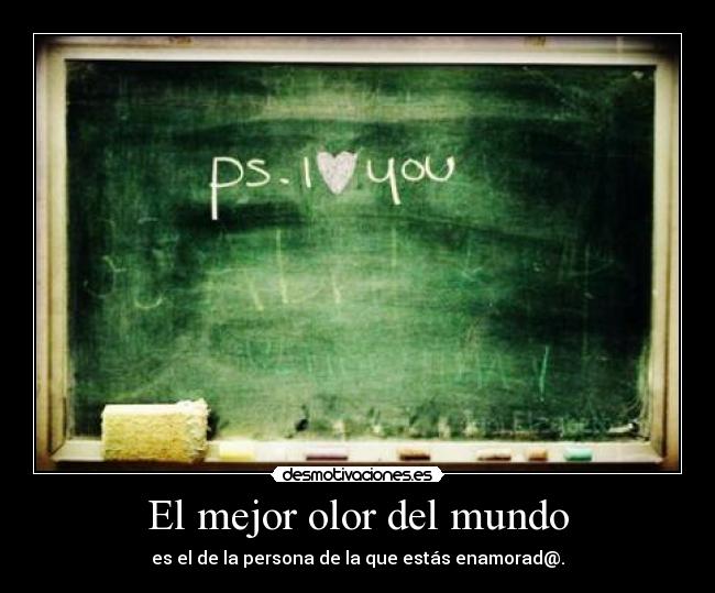 El mejor olor del mundo - es el de la persona de la que estás enamorad@.