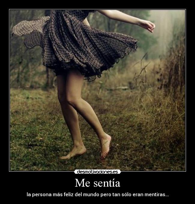 Me sentía - la persona más feliz del mundo pero tan sólo eran mentiras...