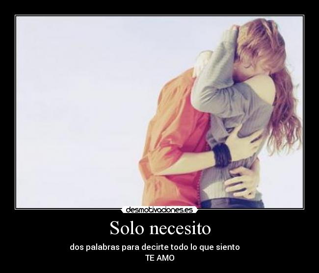 Solo necesito - dos palabras para decirte todo lo que siento
TE AMO