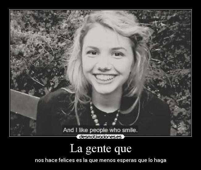 La gente que - nos hace felices es la que menos esperas que lo haga