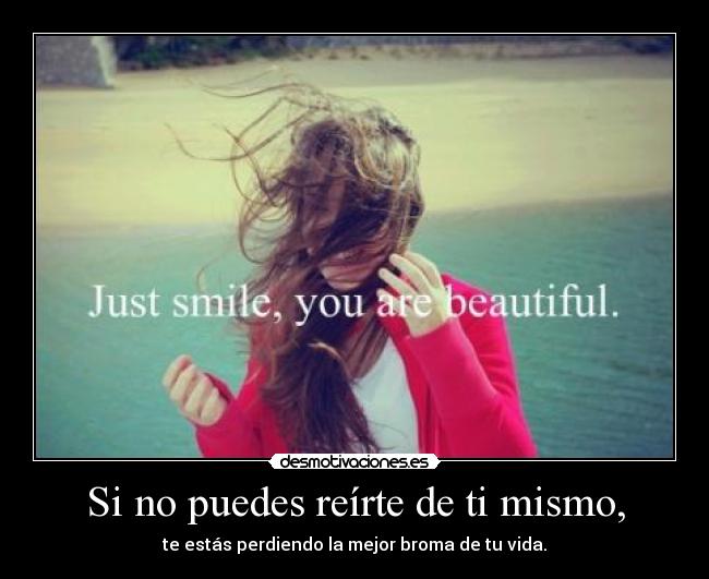 Si no puedes reírte de ti mismo, - te estás perdiendo la mejor broma de tu vida.