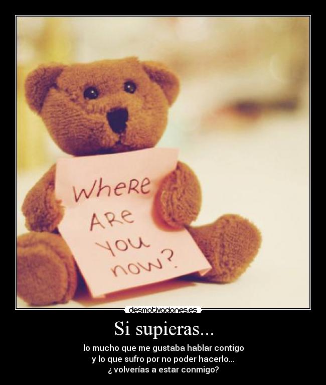 Si supieras... - lo mucho que me gustaba hablar contigo
y lo que sufro por no poder hacerlo...
¿ volverías a estar conmigo?