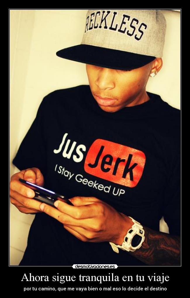 Ahora sigue tranquila en tu viaje - por tu camino, que me vaya bien o mal eso lo decide el destino