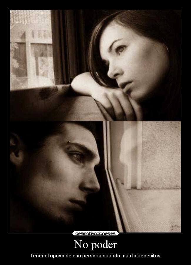 No poder - tener el apoyo de esa persona cuando más lo necesitas