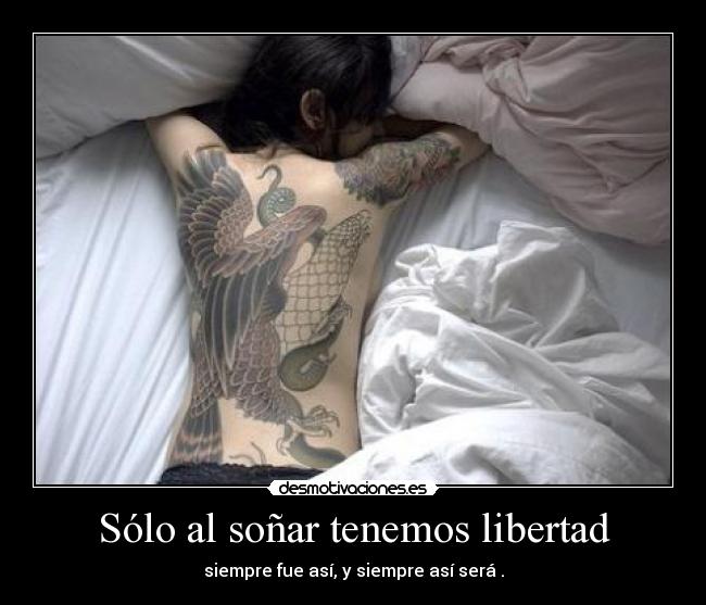 Sólo al soñar tenemos libertad - siempre fue así, y siempre así será .