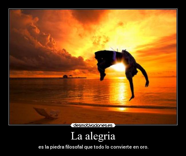 La alegria - es la piedra filosofal que todo lo convierte en oro.