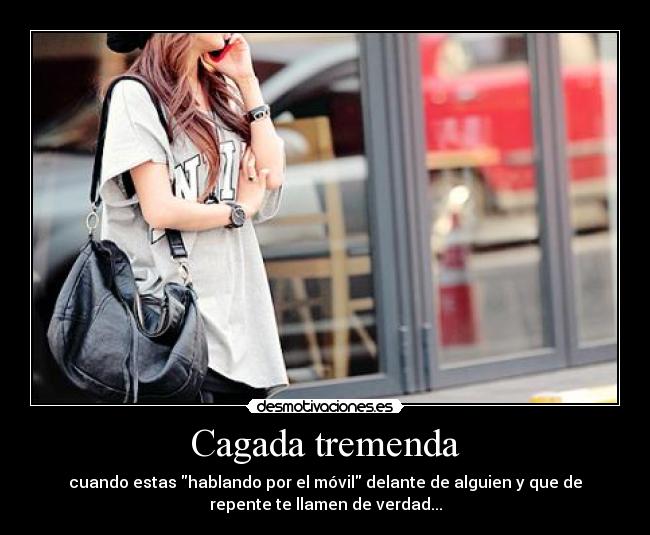 Cagada tremenda - cuando estas hablando por el móvil delante de alguien y que de
repente te llamen de verdad...