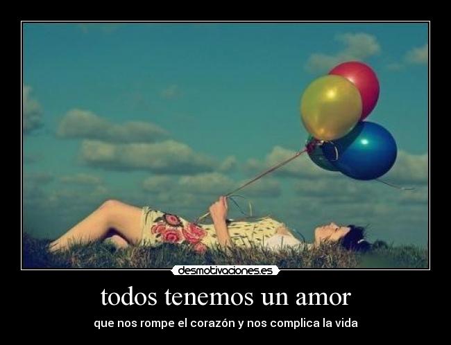 todos tenemos un amor - que nos rompe el corazón y nos complica la vida