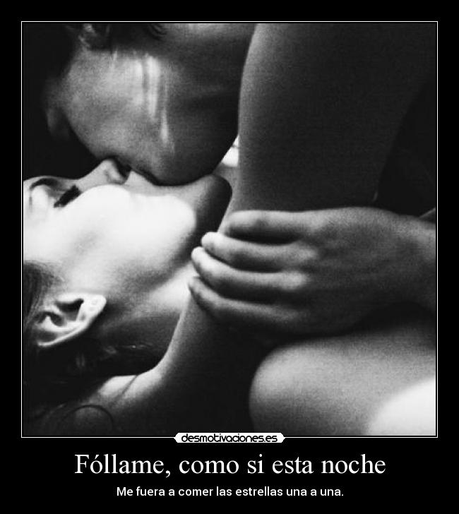 Fóllame, como si esta noche - Me fuera a comer las estrellas una a una.