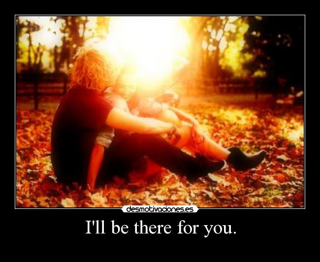 Ill be there for you. - 