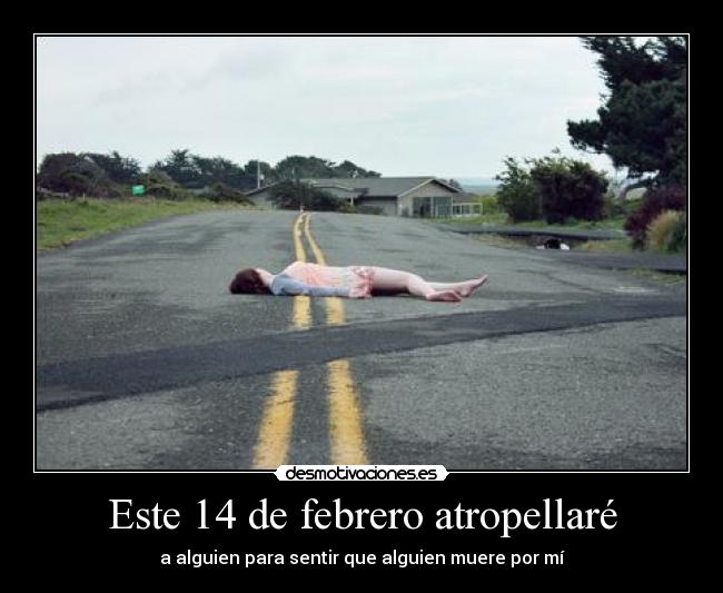 Este 14 de febrero atropellaré - a alguien para sentir que alguien muere por mí