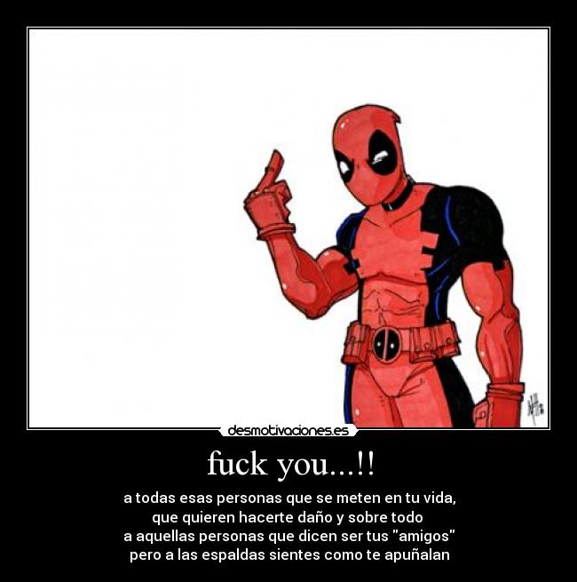 fuck you...!! - a todas esas personas que se meten en tu vida,
que quieren hacerte daño y sobre todo 
a aquellas personas que dicen ser tus amigos
pero a las espaldas sientes como te apuñalan