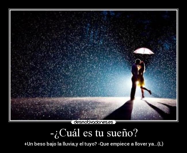 -¿Cuál es tu sueño? - +Un beso bajo la lluvia,y el tuyo? -Que empiece a llover ya...(L)