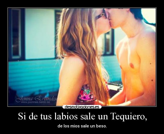Si de tus labios sale un Tequiero, - de los mios sale un beso.
