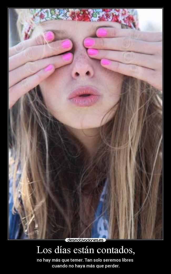 Los días están contados, - no hay más que temer. Tan solo seremos libres
cuando no haya más que perder.