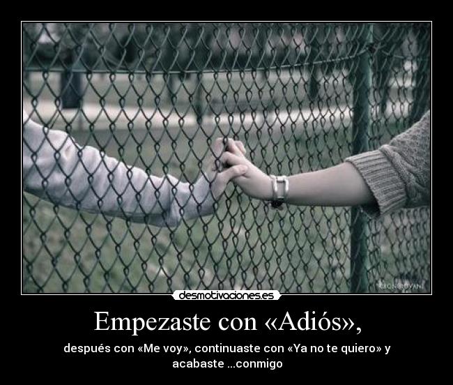 Empezaste con «Adiós», - después con «Me voy», continuaste con «Ya no te quiero» y acabaste ...conmigo