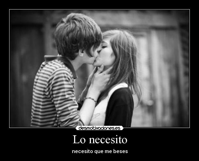 Lo necesito - necesito que me beses