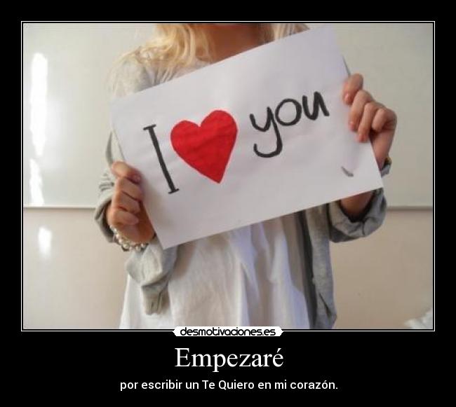 Empezaré - por escribir un Te Quiero en mi corazón.