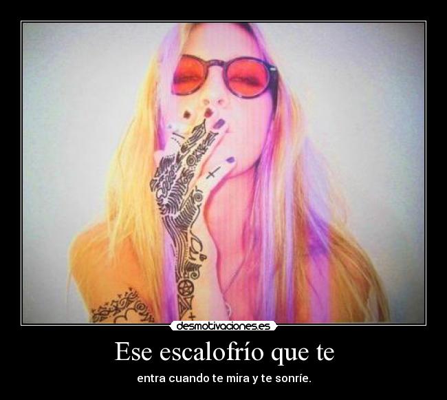 Ese escalofrío que te - entra cuando te mira y te sonríe.