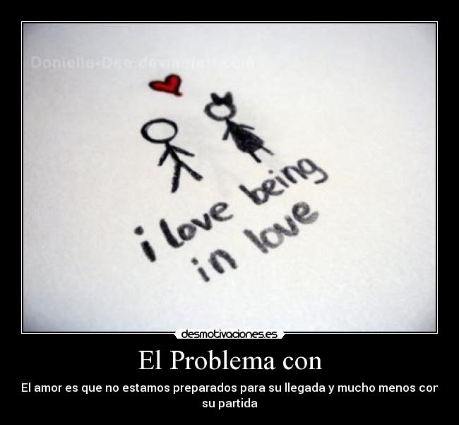 El Problema con - El amor es que no estamos preparados para su llegada y mucho menos con
su partida