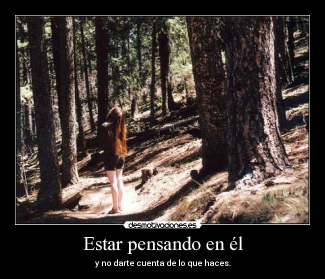 Estar pensando en él - y no darte cuenta de lo que haces.