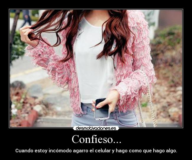 Confieso... - Cuando estoy incómodo agarro el celular y hago como que hago algo.