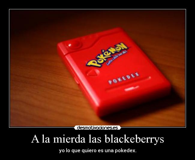 A la mierda las blackeberrys - yo lo que quiero es una pokedex.