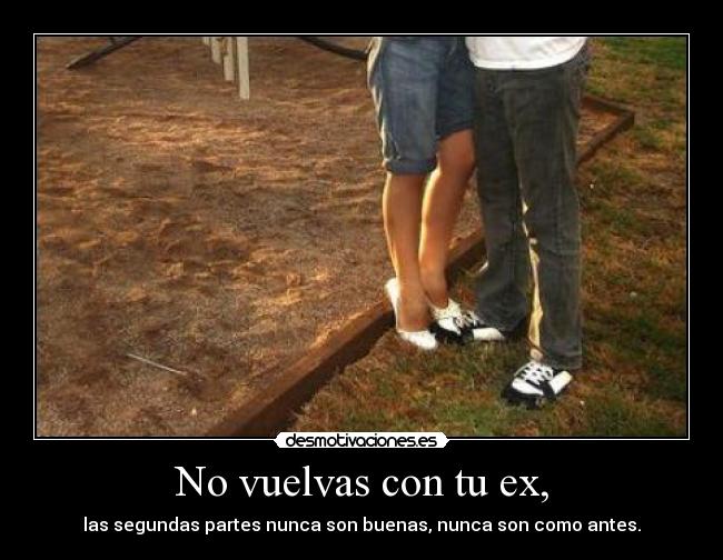 No vuelvas con tu ex, - las segundas partes nunca son buenas, nunca son como antes.