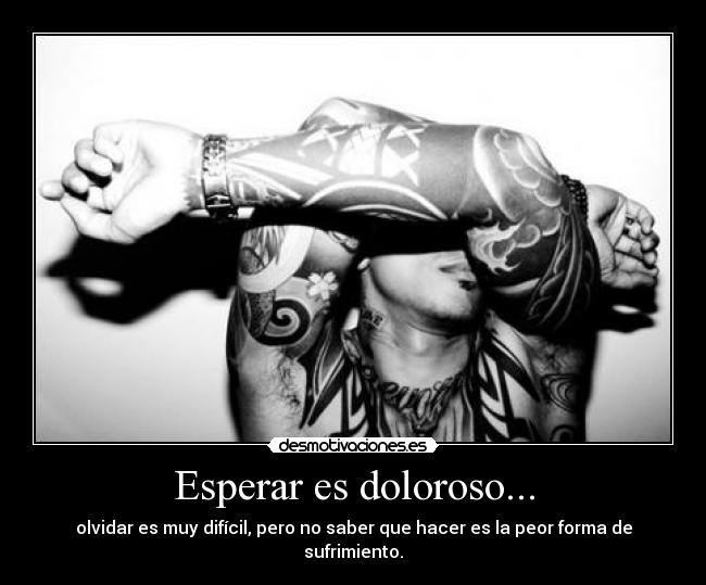 Esperar es doloroso... - olvidar es muy difícil, pero no saber que hacer es la peor forma de sufrimiento.