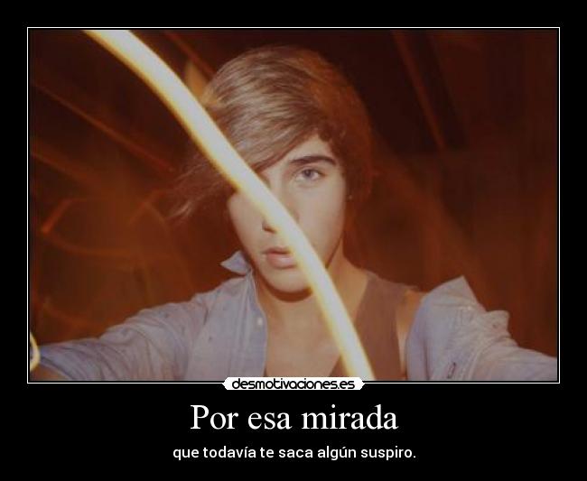 Por esa mirada - que todavía te saca algún suspiro.