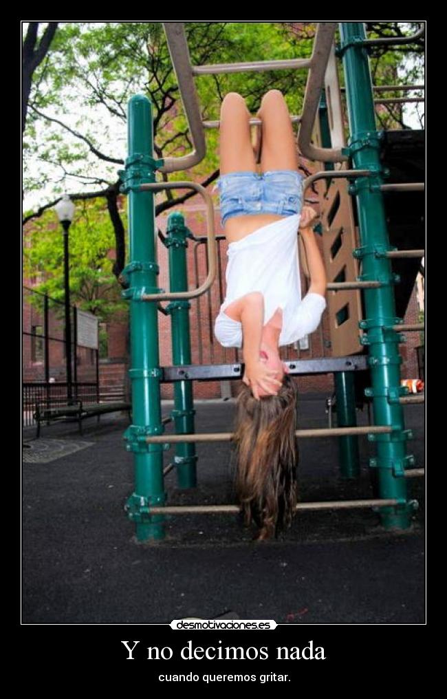 Y no decimos nada - cuando queremos gritar.