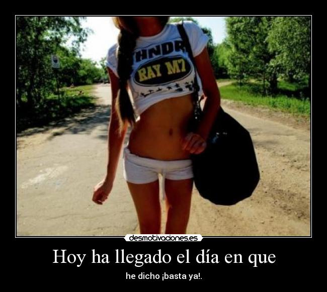 Hoy ha llegado el día en que - he dicho ¡basta ya!.