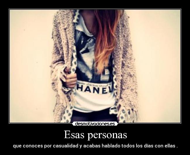 Esas personas - que conoces por casualidad y acabas hablado todos los días con ellas .