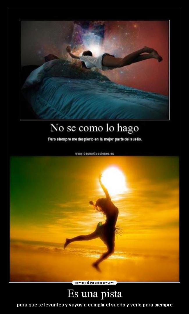 Es una pista - para que te levantes y vayas a cumplir el sueño y verlo para siempre