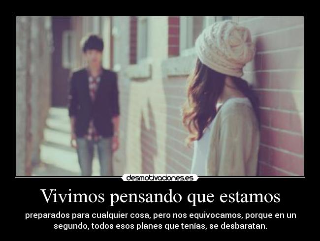 Vivimos pensando que estamos - preparados para cualquier cosa, pero nos equivocamos, porque en un
segundo, todos esos planes que tenías, se desbaratan.