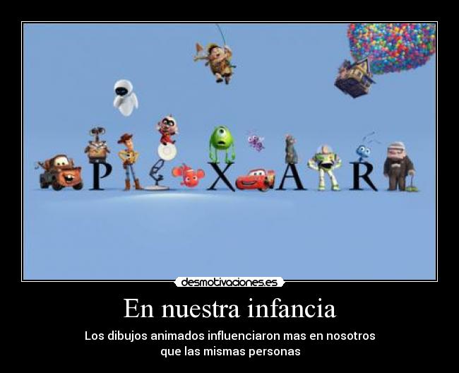 En nuestra infancia - Los dibujos animados influenciaron mas en nosotros
que las mismas personas