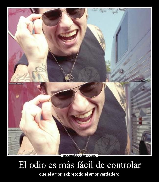 El odio es más fácil de controlar - que el amor, sobretodo el amor verdadero.