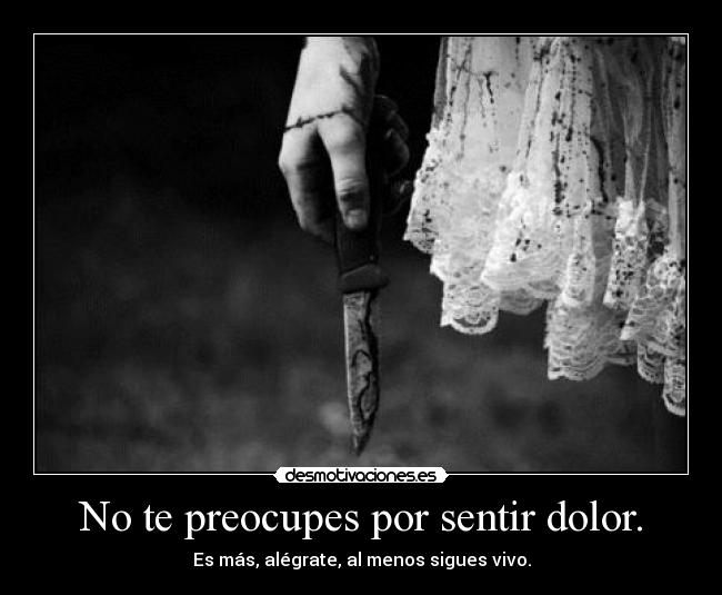 No te preocupes por sentir dolor. -