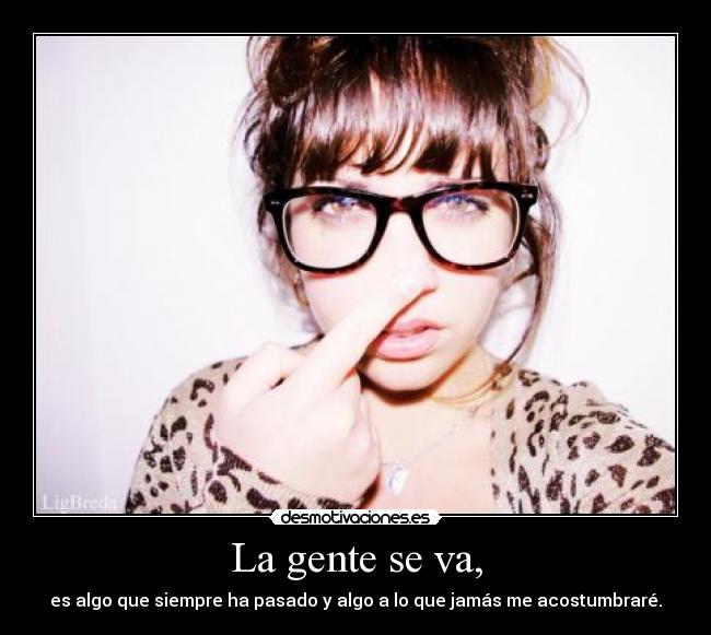 La gente se va, - es algo que siempre ha pasado y algo a lo que jamás me acostumbraré.