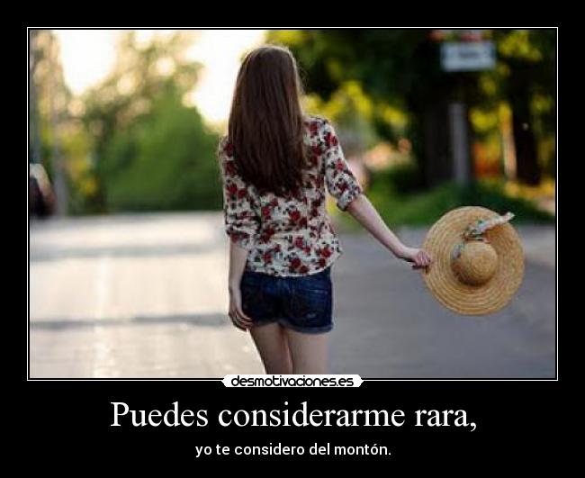 Puedes considerarme rara, -