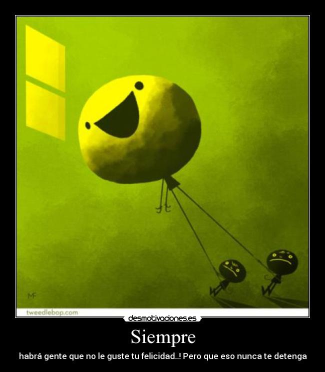 Siempre - habrá gente que no le guste tu felicidad..! Pero que eso nunca te detenga