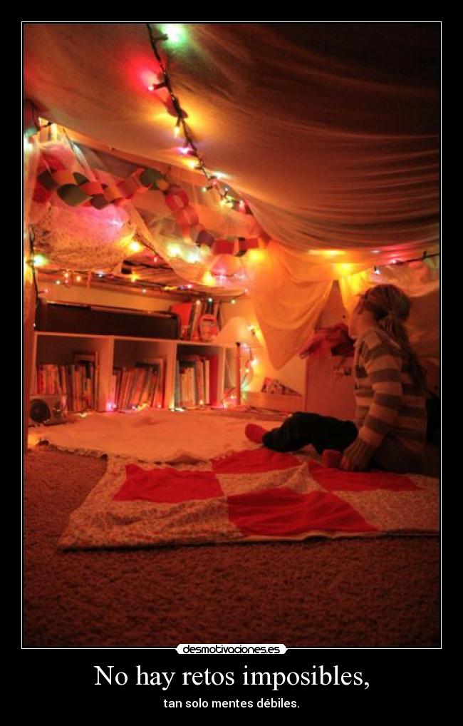 No hay retos imposibles, - tan solo mentes débiles.