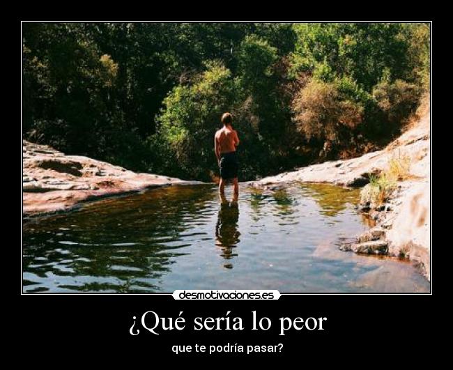 ¿Qué sería lo peor - que te podría pasar?