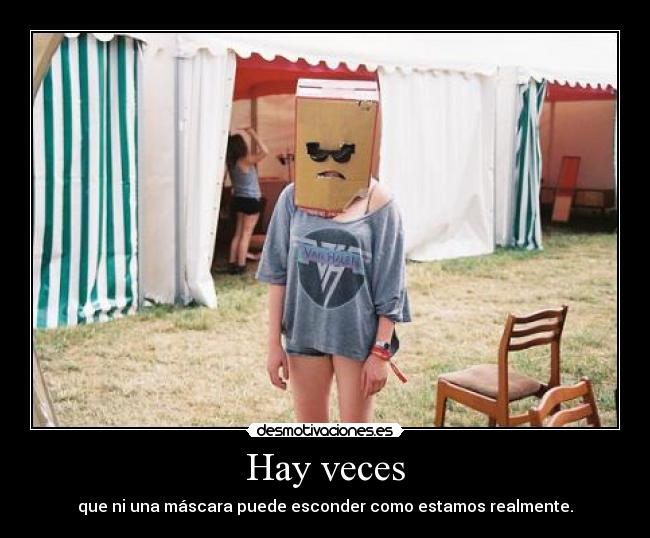 Hay veces - que ni una máscara puede esconder como estamos realmente.