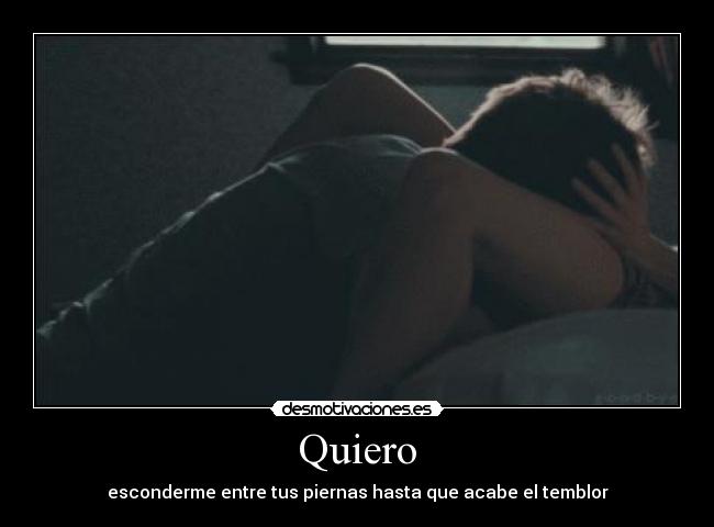 Quiero - esconderme entre tus piernas hasta que acabe el temblor