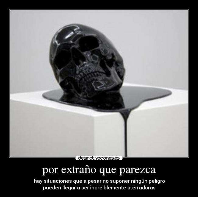 por extraño que parezca - hay situaciones que a pesar no suponer ningún peligro
pueden llegar a ser increíblemente aterradoras